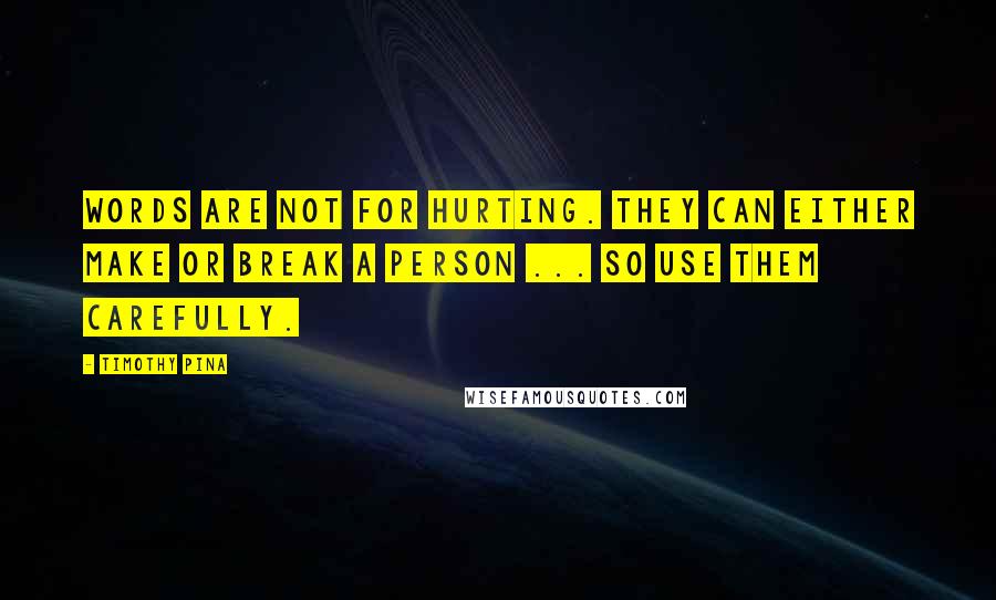 Timothy Pina Quotes: Words are not for hurting. They can either make or break a person ... so use them carefully.