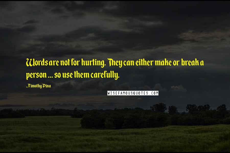 Timothy Pina Quotes: Words are not for hurting. They can either make or break a person ... so use them carefully.