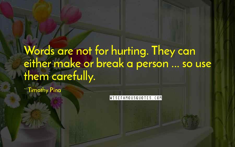 Timothy Pina Quotes: Words are not for hurting. They can either make or break a person ... so use them carefully.