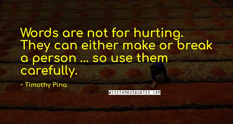 Timothy Pina Quotes: Words are not for hurting. They can either make or break a person ... so use them carefully.