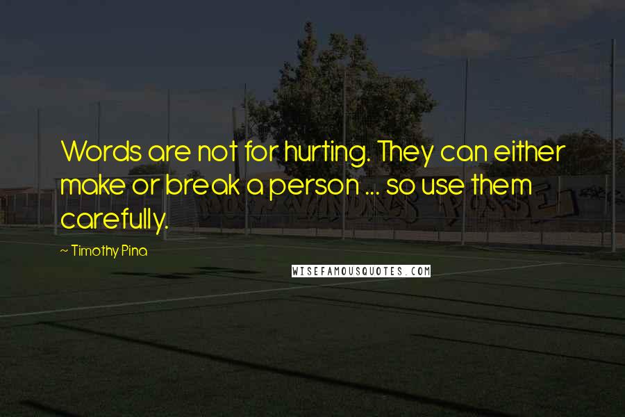 Timothy Pina Quotes: Words are not for hurting. They can either make or break a person ... so use them carefully.