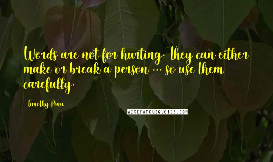 Timothy Pina Quotes: Words are not for hurting. They can either make or break a person ... so use them carefully.