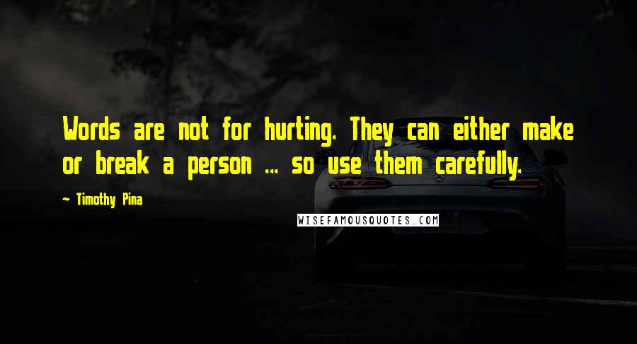 Timothy Pina Quotes: Words are not for hurting. They can either make or break a person ... so use them carefully.