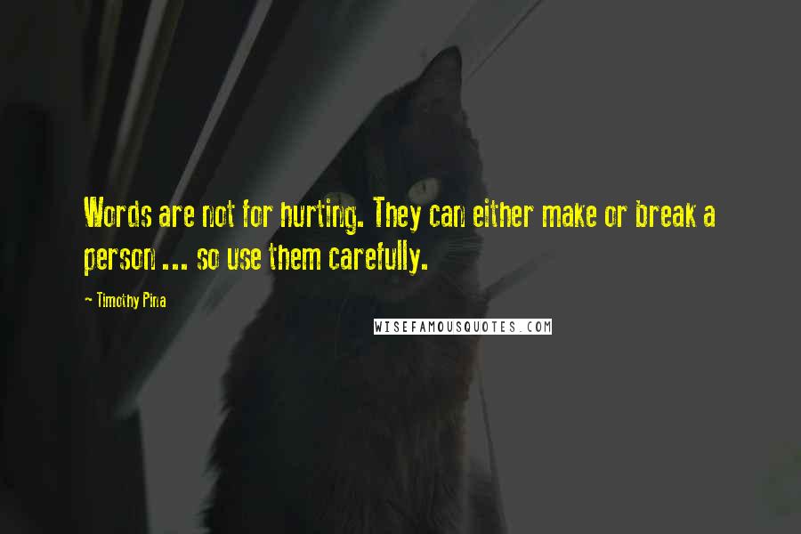 Timothy Pina Quotes: Words are not for hurting. They can either make or break a person ... so use them carefully.