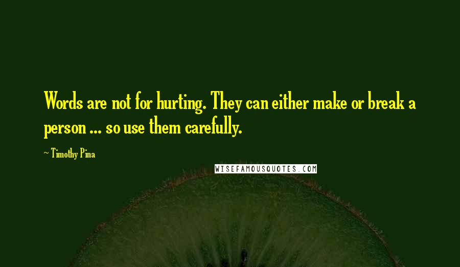 Timothy Pina Quotes: Words are not for hurting. They can either make or break a person ... so use them carefully.