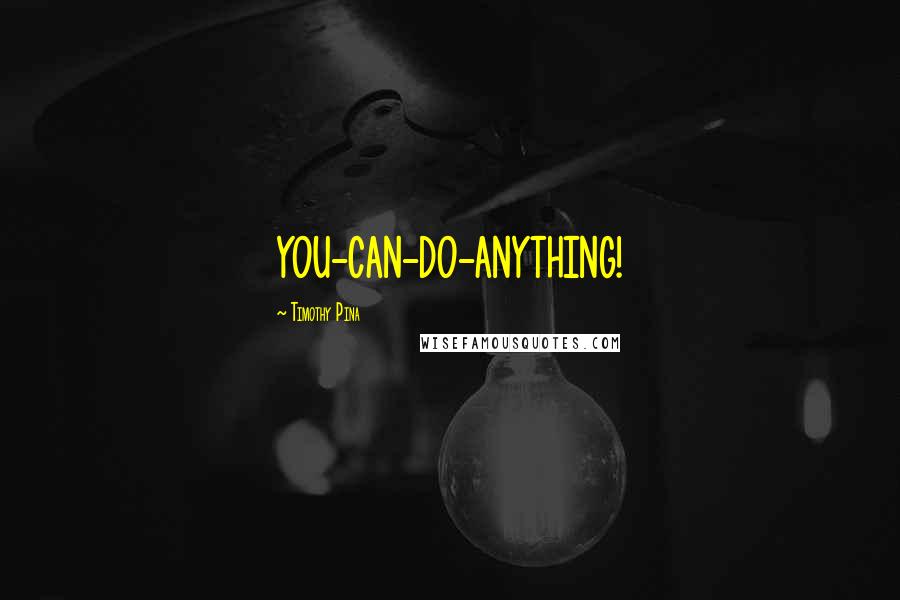 Timothy Pina Quotes: YOU-CAN-DO-ANYTHING!