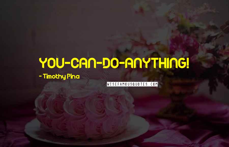 Timothy Pina Quotes: YOU-CAN-DO-ANYTHING!