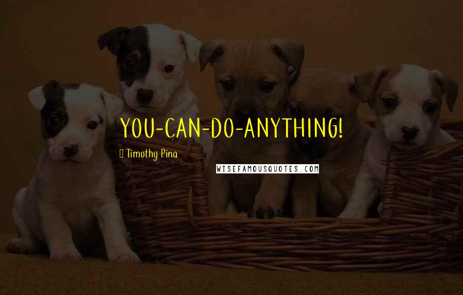 Timothy Pina Quotes: YOU-CAN-DO-ANYTHING!