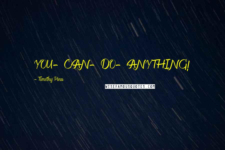 Timothy Pina Quotes: YOU-CAN-DO-ANYTHING!