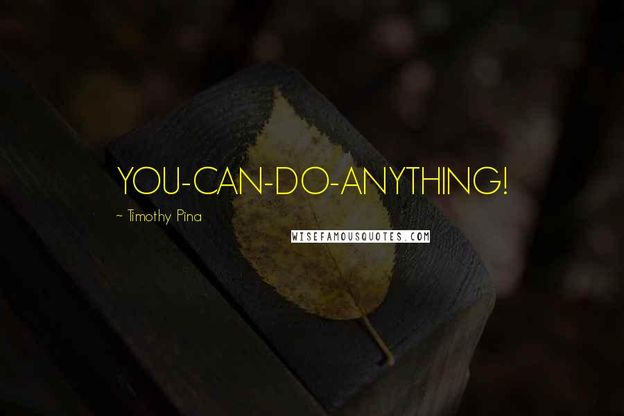 Timothy Pina Quotes: YOU-CAN-DO-ANYTHING!