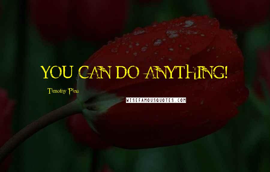 Timothy Pina Quotes: YOU-CAN-DO-ANYTHING!