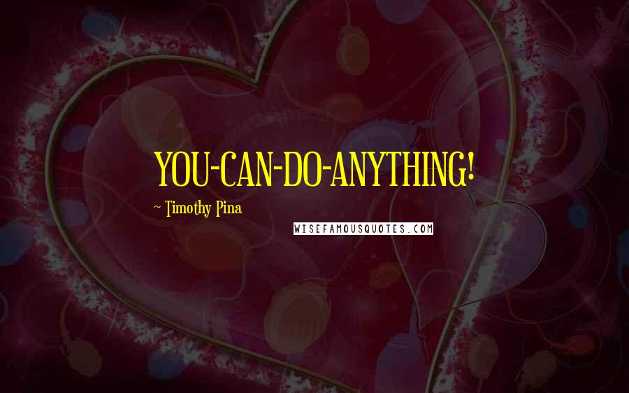 Timothy Pina Quotes: YOU-CAN-DO-ANYTHING!