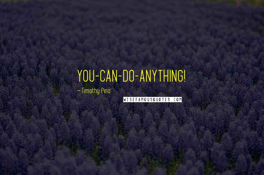 Timothy Pina Quotes: YOU-CAN-DO-ANYTHING!
