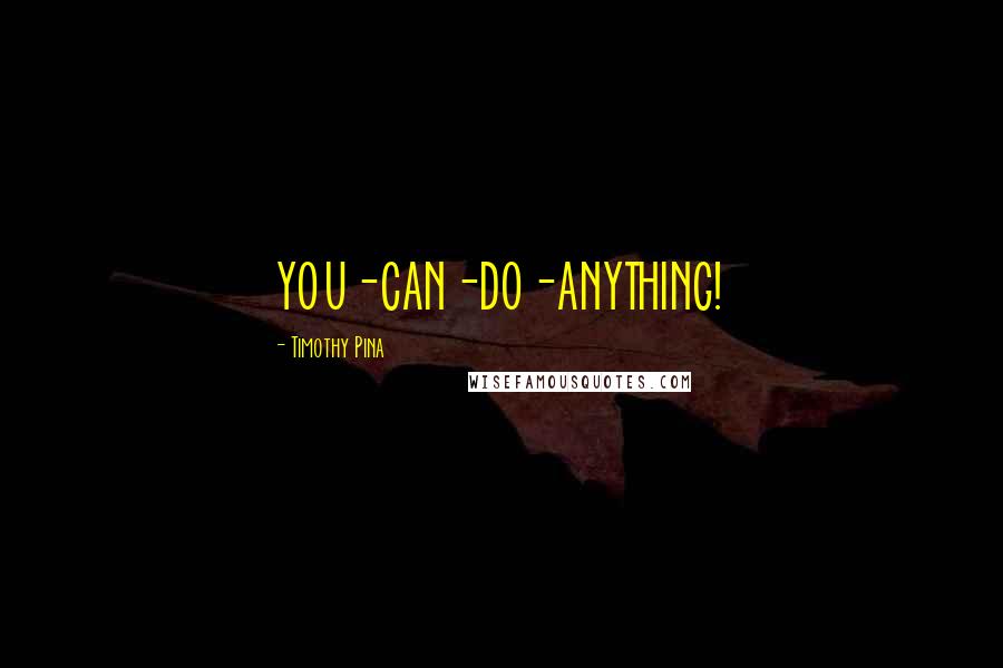 Timothy Pina Quotes: YOU-CAN-DO-ANYTHING!