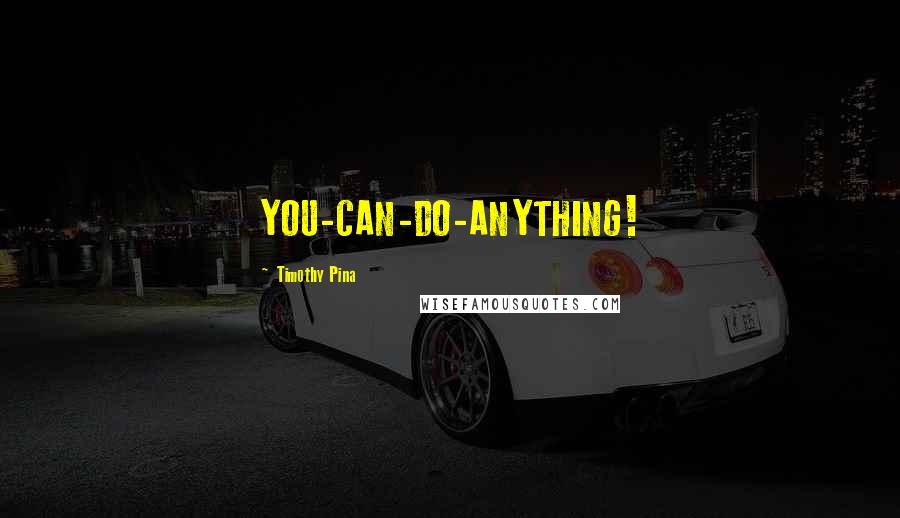 Timothy Pina Quotes: YOU-CAN-DO-ANYTHING!