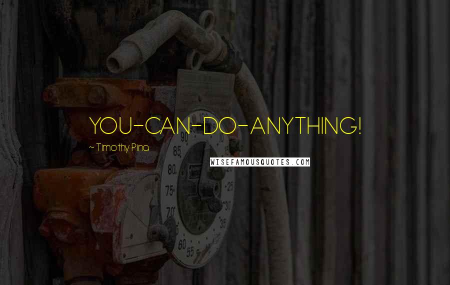 Timothy Pina Quotes: YOU-CAN-DO-ANYTHING!