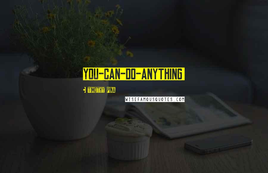 Timothy Pina Quotes: YOU-CAN-DO-ANYTHING!