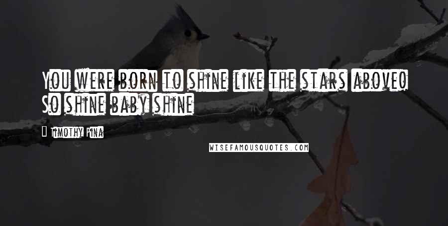 Timothy Pina Quotes: You were born to shine like the stars above! So shine baby shine