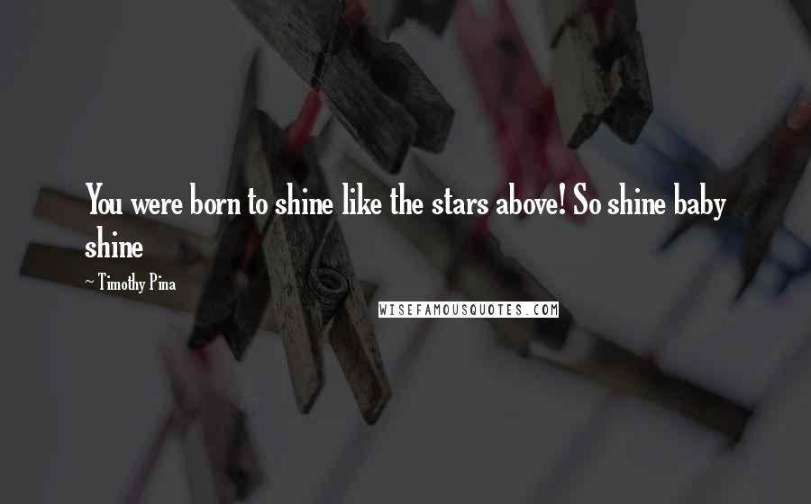 Timothy Pina Quotes: You were born to shine like the stars above! So shine baby shine