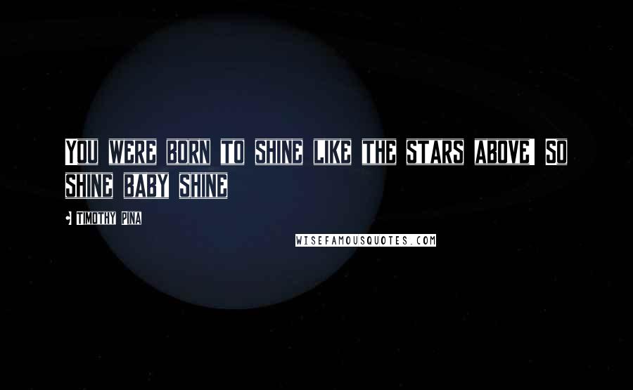 Timothy Pina Quotes: You were born to shine like the stars above! So shine baby shine