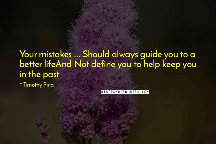 Timothy Pina Quotes: Your mistakes ... Should always guide you to a better lifeAnd Not define you to help keep you in the past