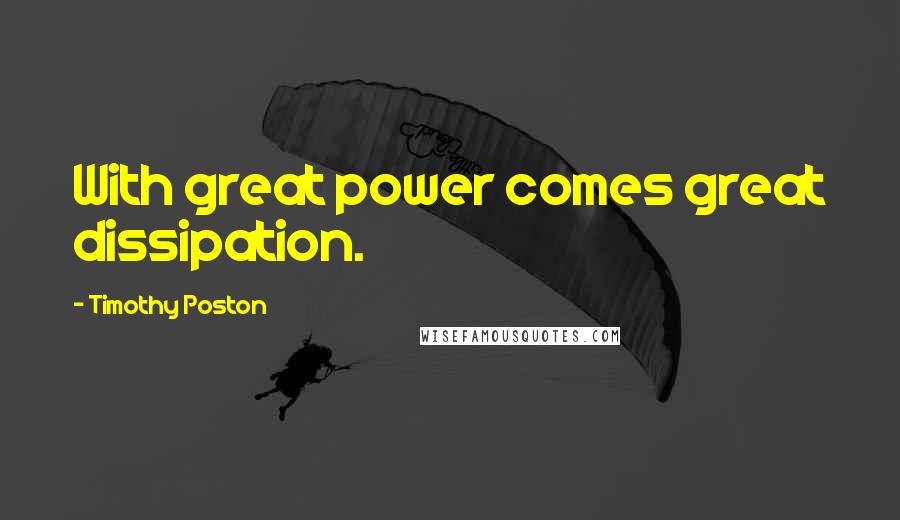 Timothy Poston Quotes: With great power comes great dissipation.