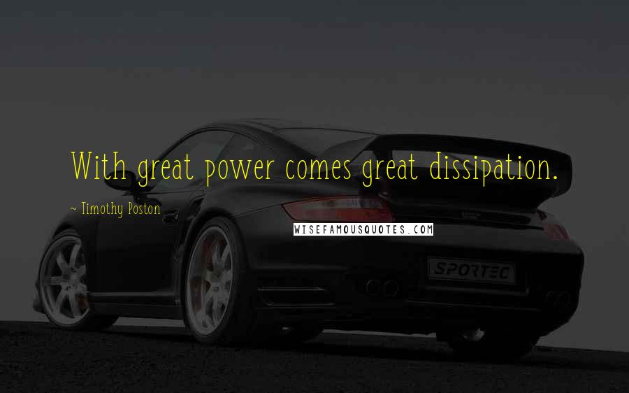Timothy Poston Quotes: With great power comes great dissipation.