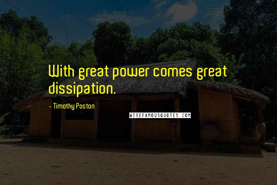 Timothy Poston Quotes: With great power comes great dissipation.