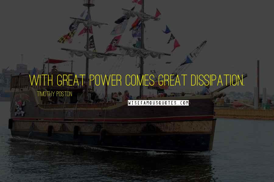 Timothy Poston Quotes: With great power comes great dissipation.