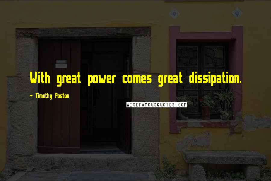 Timothy Poston Quotes: With great power comes great dissipation.