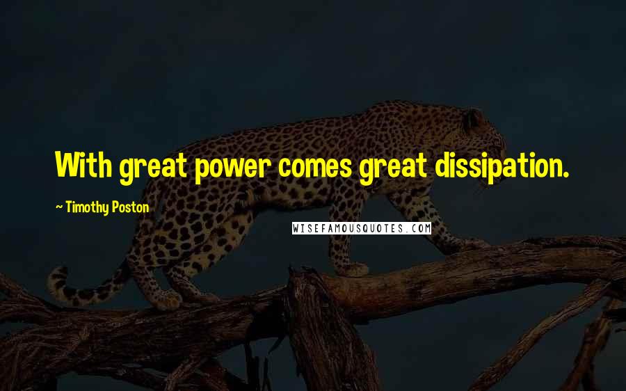 Timothy Poston Quotes: With great power comes great dissipation.