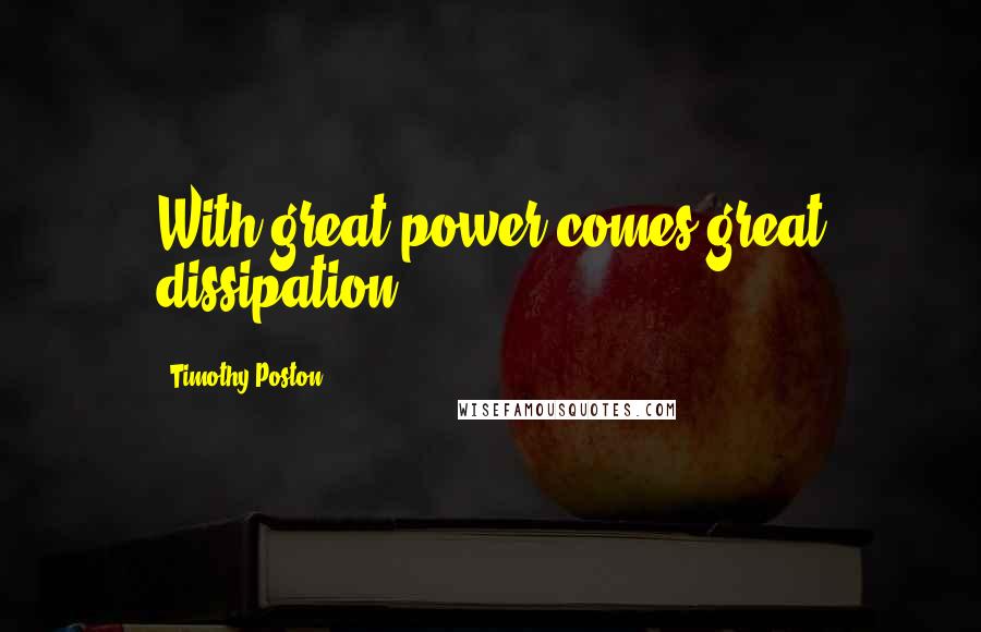 Timothy Poston Quotes: With great power comes great dissipation.