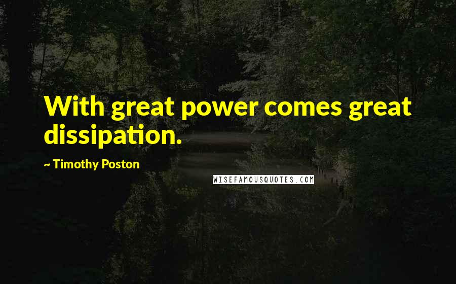 Timothy Poston Quotes: With great power comes great dissipation.