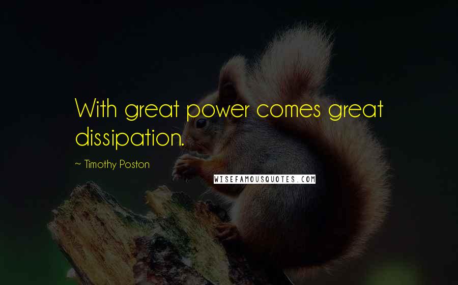 Timothy Poston Quotes: With great power comes great dissipation.
