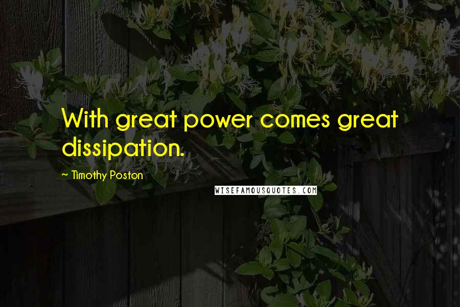 Timothy Poston Quotes: With great power comes great dissipation.