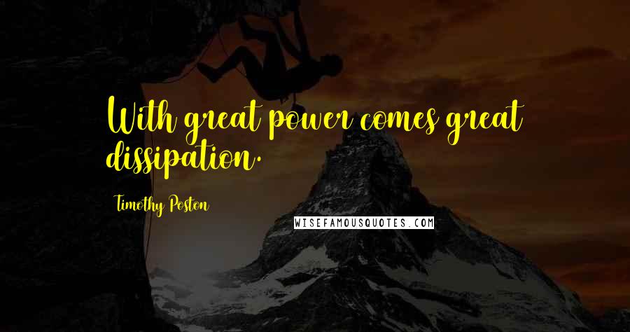 Timothy Poston Quotes: With great power comes great dissipation.