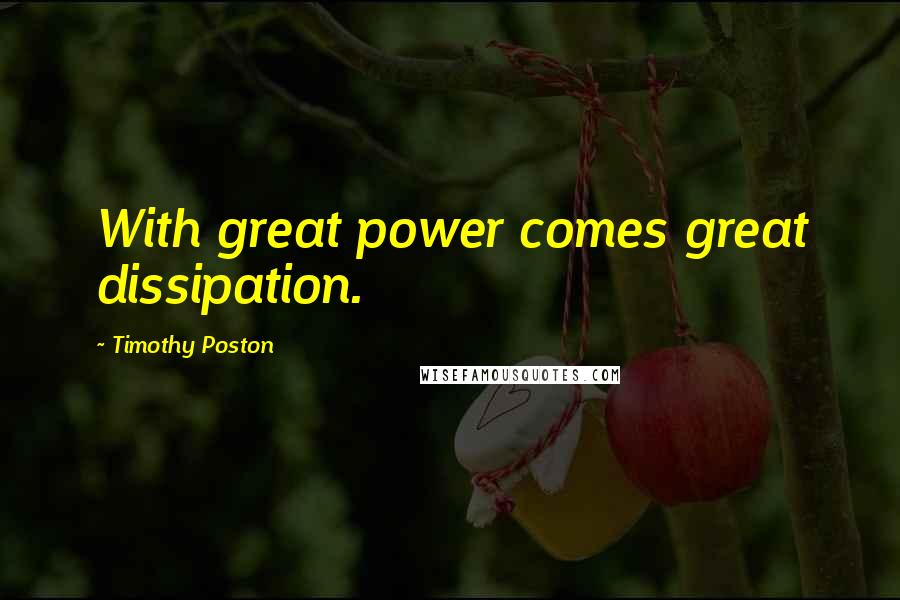 Timothy Poston Quotes: With great power comes great dissipation.