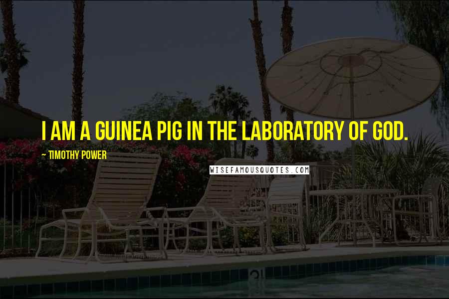 Timothy Power Quotes: I am a guinea pig in the laboratory of God.