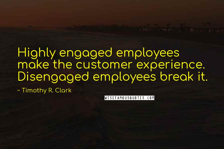 Timothy R. Clark Quotes: Highly engaged employees make the customer experience. Disengaged employees break it.