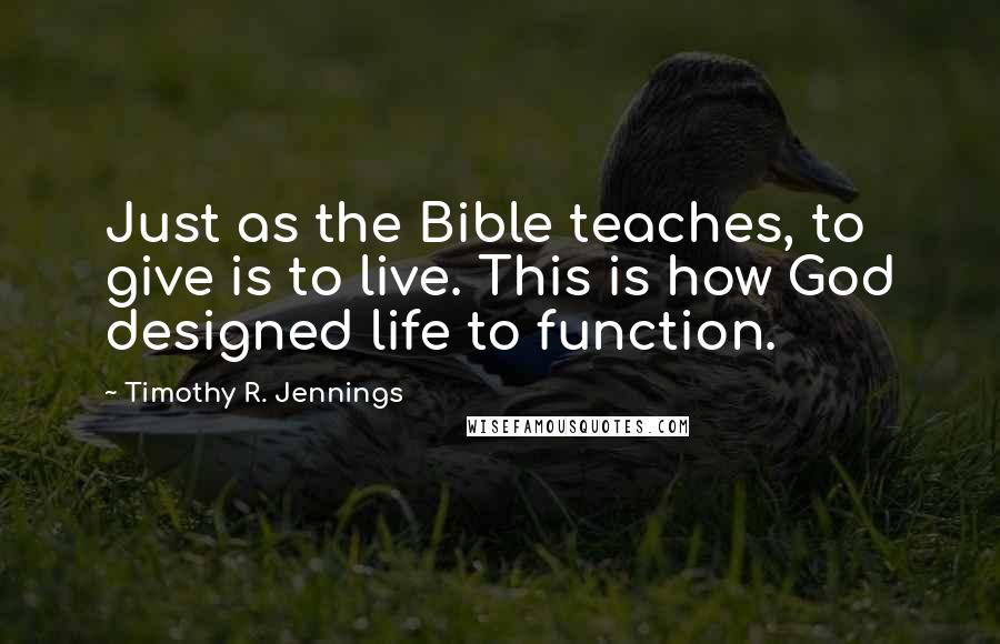 Timothy R. Jennings Quotes: Just as the Bible teaches, to give is to live. This is how God designed life to function.