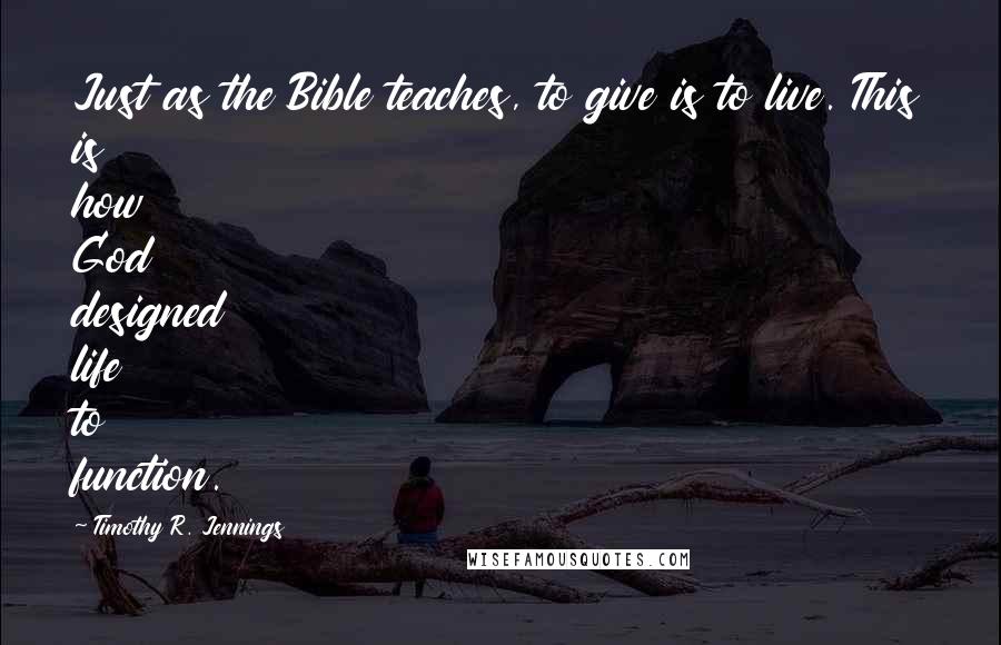 Timothy R. Jennings Quotes: Just as the Bible teaches, to give is to live. This is how God designed life to function.