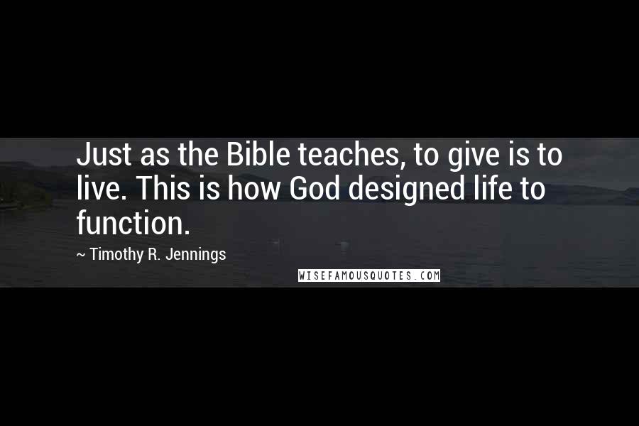 Timothy R. Jennings Quotes: Just as the Bible teaches, to give is to live. This is how God designed life to function.