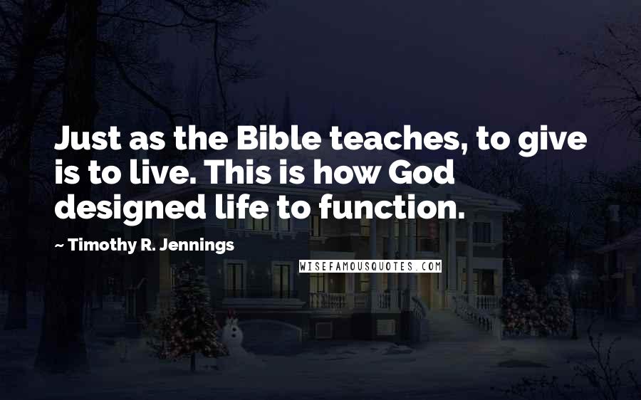 Timothy R. Jennings Quotes: Just as the Bible teaches, to give is to live. This is how God designed life to function.