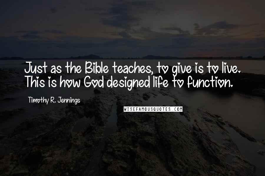 Timothy R. Jennings Quotes: Just as the Bible teaches, to give is to live. This is how God designed life to function.