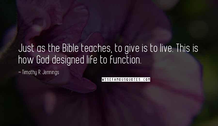 Timothy R. Jennings Quotes: Just as the Bible teaches, to give is to live. This is how God designed life to function.