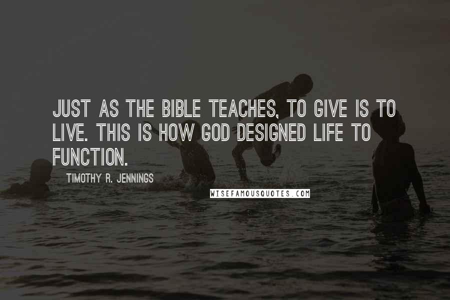 Timothy R. Jennings Quotes: Just as the Bible teaches, to give is to live. This is how God designed life to function.