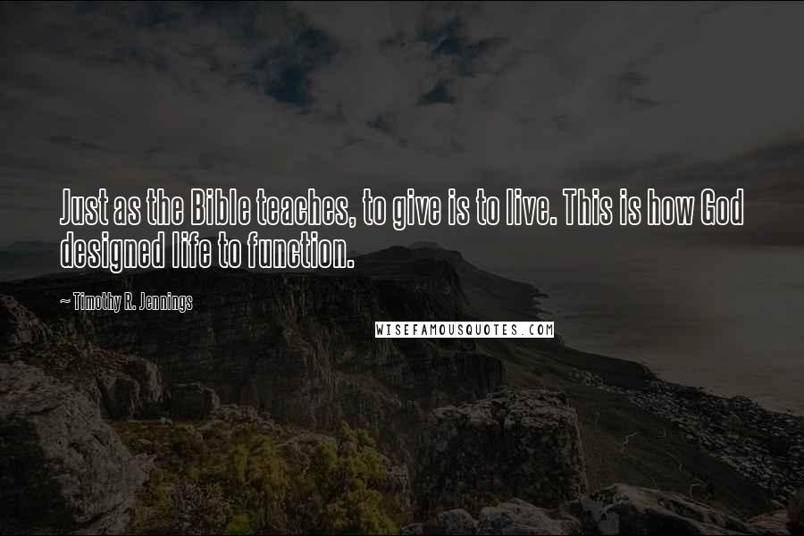 Timothy R. Jennings Quotes: Just as the Bible teaches, to give is to live. This is how God designed life to function.