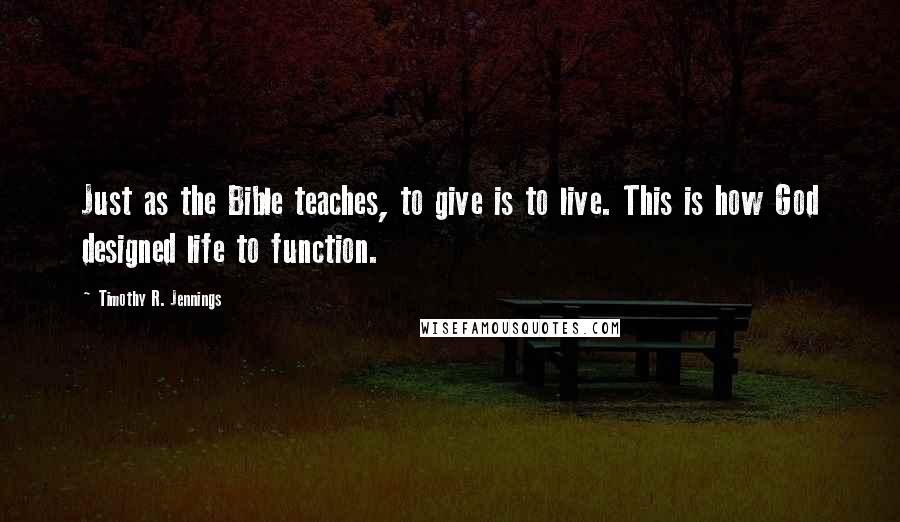 Timothy R. Jennings Quotes: Just as the Bible teaches, to give is to live. This is how God designed life to function.