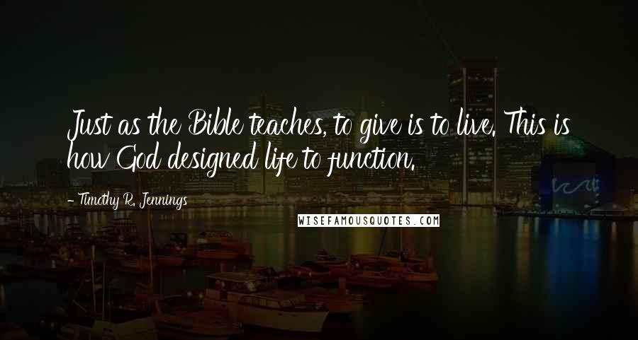 Timothy R. Jennings Quotes: Just as the Bible teaches, to give is to live. This is how God designed life to function.