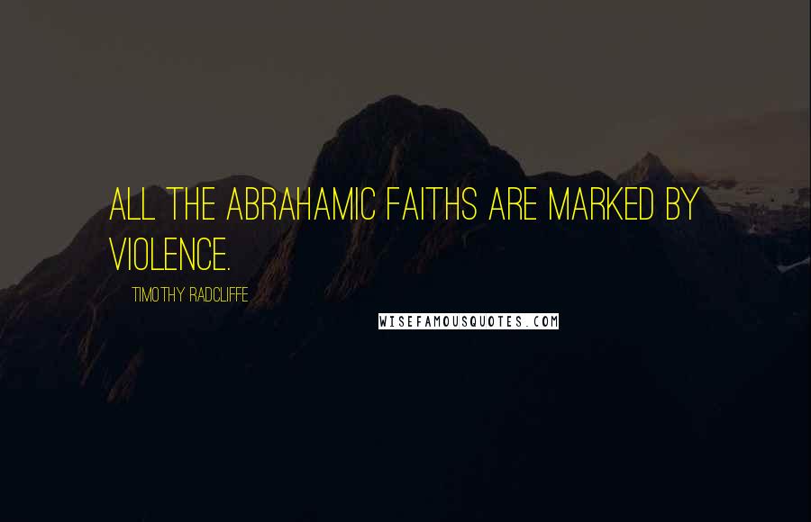 Timothy Radcliffe Quotes: All the Abrahamic faiths are marked by violence.